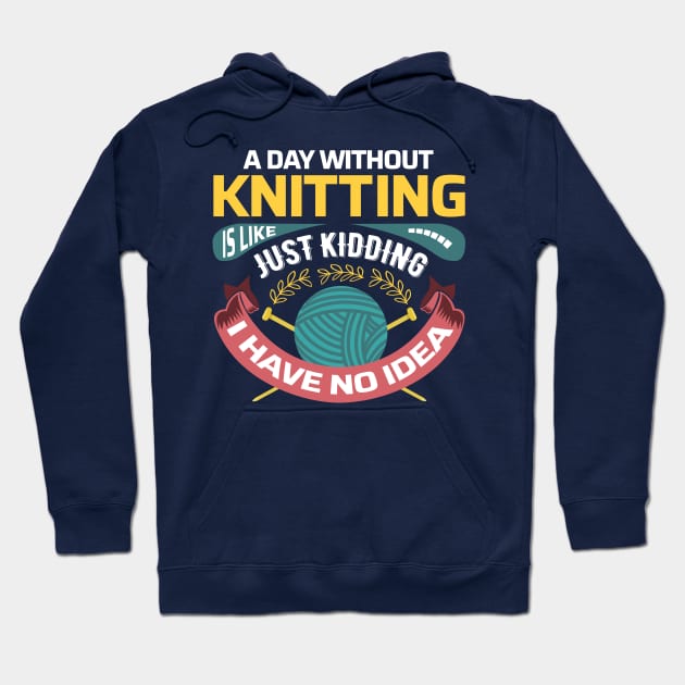 A day without knitting is like.. Just kidding, I have no idea - Funny Knitting Quotes - Hoodie by zeeshirtsandprints